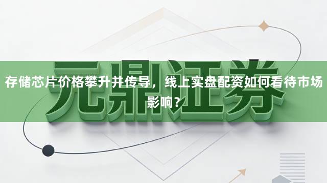存储芯片价格攀升并传导，线上实盘配资如何看待市场影响？