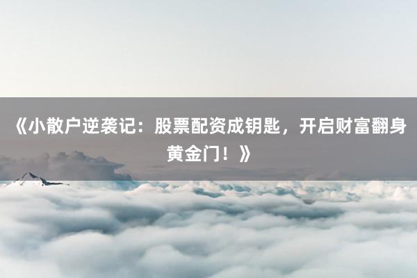 《小散户逆袭记：股票配资成钥匙，开启财富翻身黄金门！》