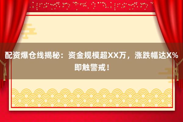 配资爆仓线揭秘：资金规模超XX万，涨跌幅达X%即触警戒！