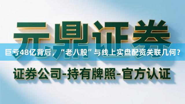 巨亏48亿背后，“老八股”与线上实盘配资关联几何？