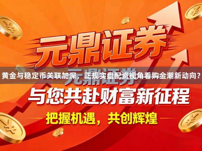 黄金与稳定币关联加深，正规实盘配资视角看购金潮新动向？