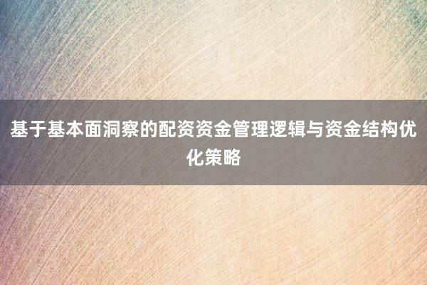 基于基本面洞察的配资资金管理逻辑与资金结构优化策略