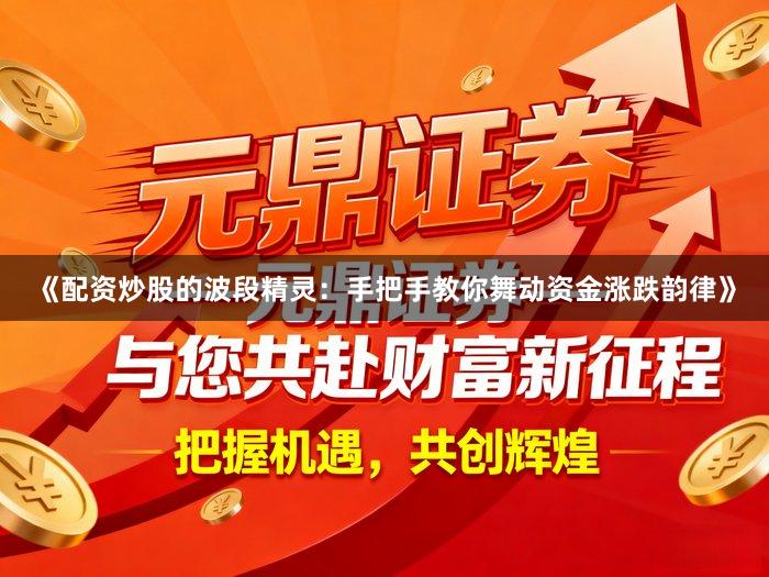 《配资炒股的波段精灵：手把手教你舞动资金涨跌韵律》