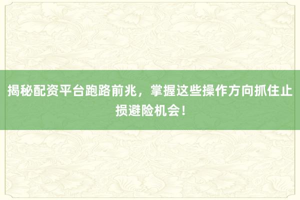 揭秘配资平台跑路前兆，掌握这些操作方向抓住止损避险机会！