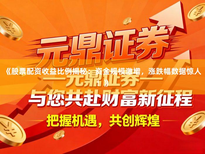 《股票配资收益比例揭秘：资金规模激增，涨跌幅数据惊人！》