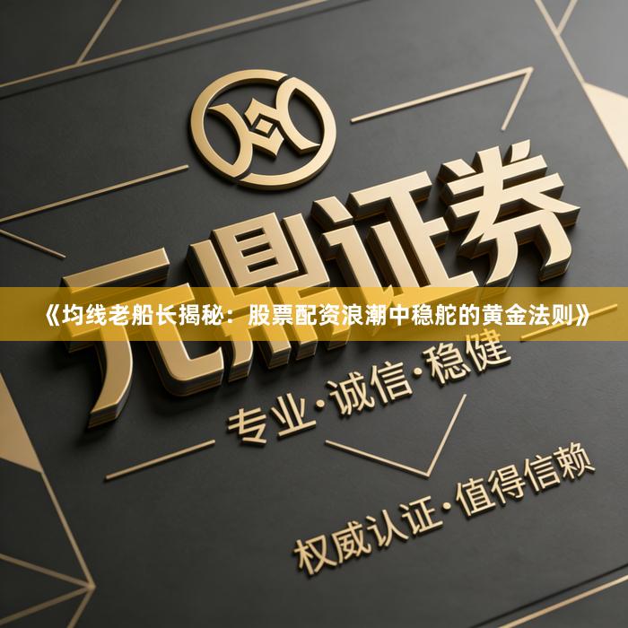 《均线老船长揭秘:股票配资浪潮中稳舵的黄金法则》