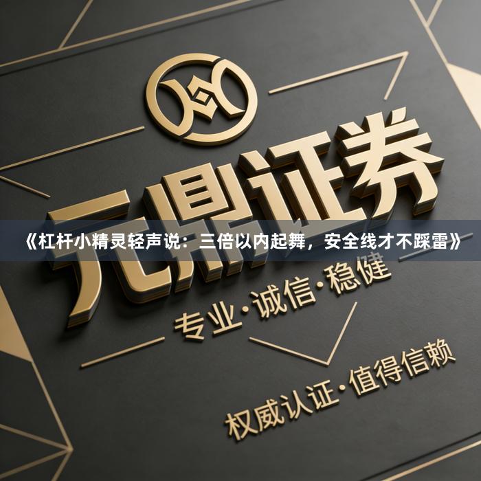 《杠杆小精灵轻声说：三倍以内起舞，安全线才不踩雷》