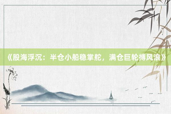 《股海浮沉：半仓小船稳掌舵，满仓巨轮搏风浪》