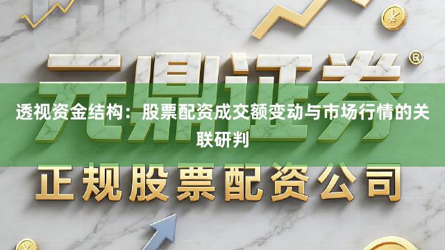 透视资金结构：股票配资成交额变动与市场行情的关联研判