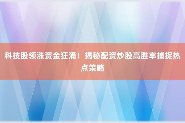 科技股领涨资金狂涌！揭秘配资炒股高胜率捕捉热点策略
