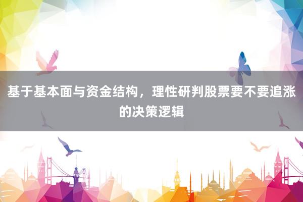 基于基本面与资金结构，理性研判股票要不要追涨的决策逻辑