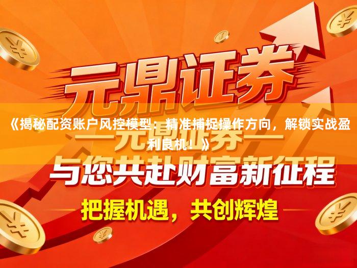 《揭秘配资账户风控模型：精准捕捉操作方向，解锁实战盈利良机！》