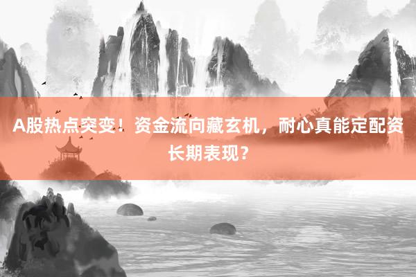 A股热点突变！资金流向藏玄机，耐心真能定配资长期表现？