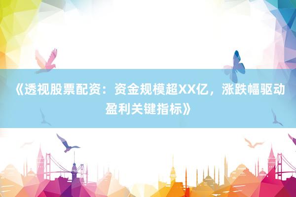 《透视股票配资：资金规模超XX亿，涨跌幅驱动盈利关键指标》