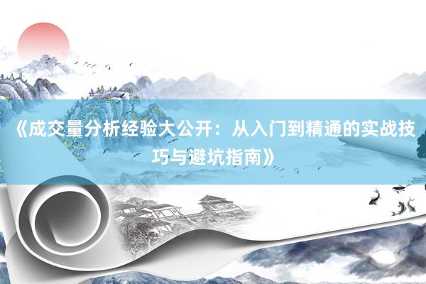 《成交量分析经验大公开:从入门到精通的实战技巧与避坑指南》