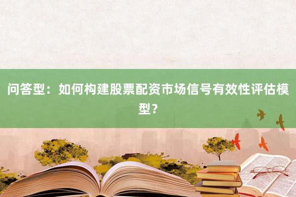 问答型：如何构建股票配资市场信号有效性评估模型？