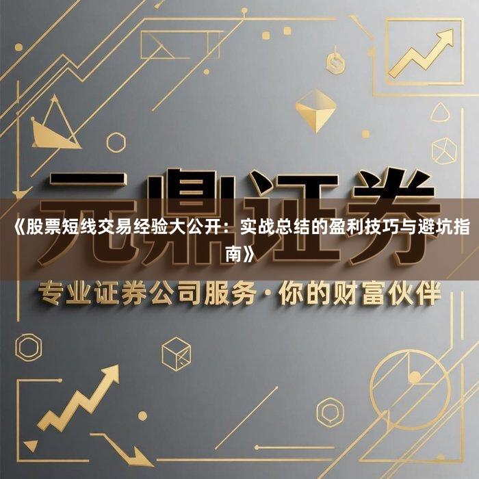 《股票短线交易经验大公开：实战总结的盈利技巧与避坑指南》