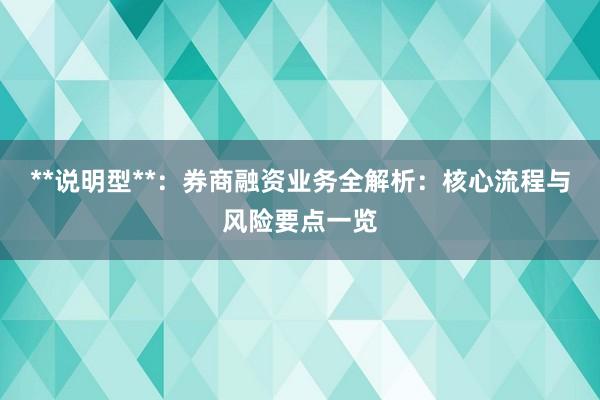 **说明型**：券商融资业务全解析：核心流程与风险要点一览