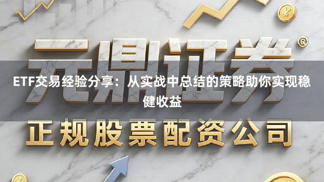 ETF交易经验分享：从实战中总结的策略助你实现稳健收益