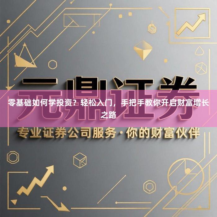 零基础如何学投资？轻松入门，手把手教你开启财富增长之路