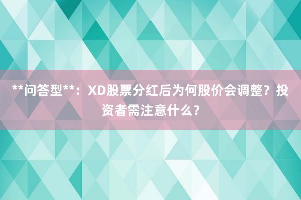 **问答型**：XD股票分红后为何股价会调整？投资者需注意什么？