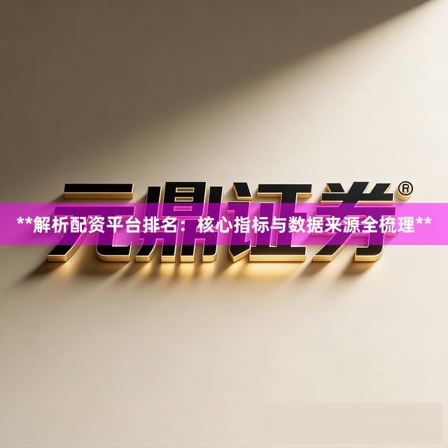 **解析配资平台排名：核心指标与数据来源全梳理**