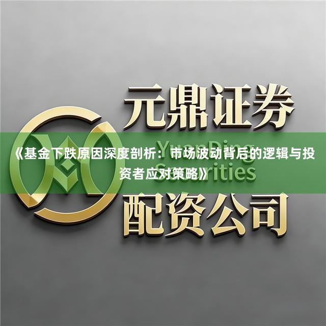 《基金下跌原因深度剖析：市场波动背后的逻辑与投资者应对策略》