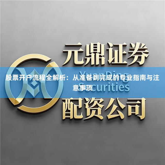 股票开户流程全解析：从准备到完成的专业指南与注意事项