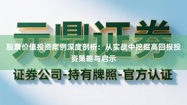 股票价值投资案例深度剖析:从实战中挖掘高回报投资策略与启示