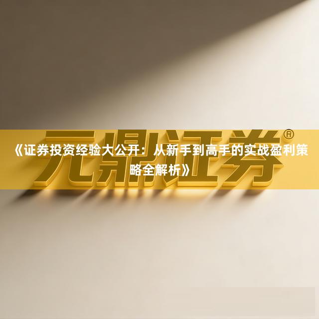 《证券投资经验大公开：从新手到高手的实战盈利策略全解析》