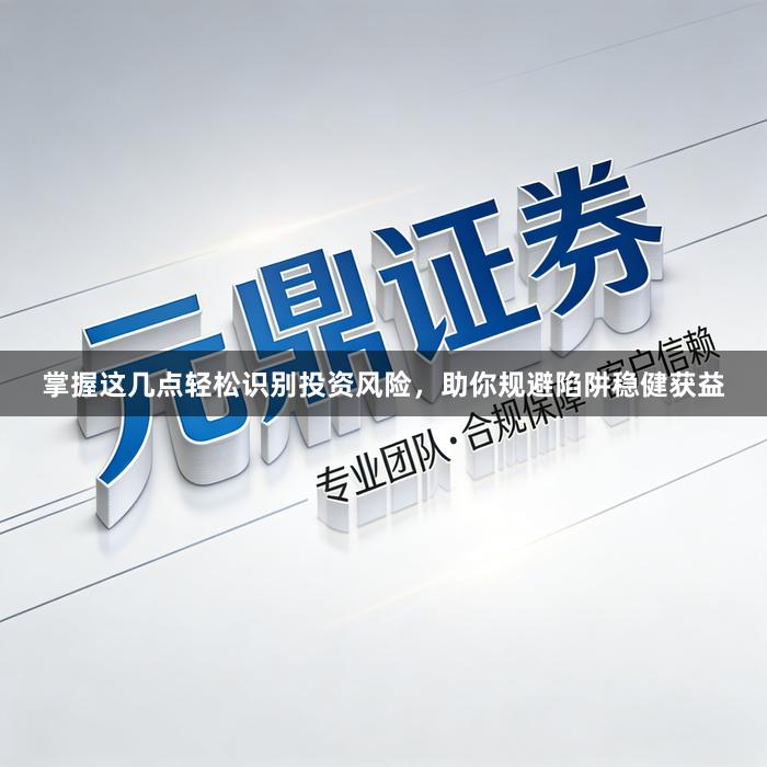 掌握这几点轻松识别投资风险，助你规避陷阱稳健获益