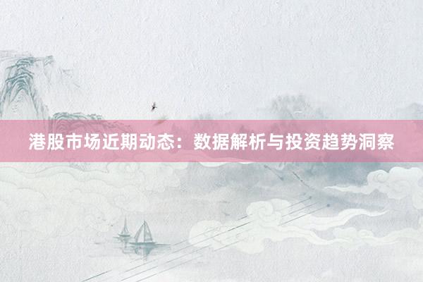 港股市场近期动态：数据解析与投资趋势洞察