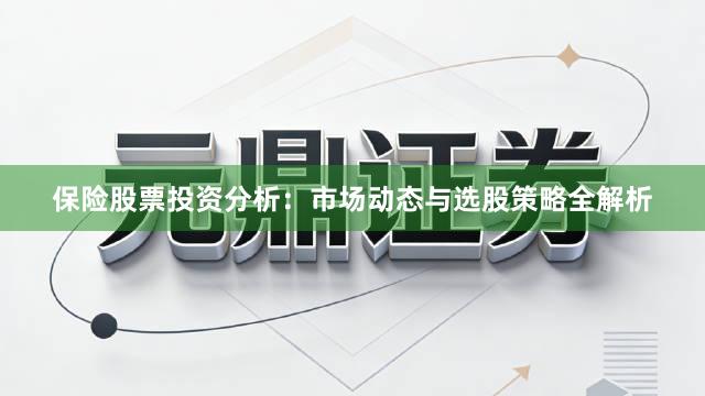 保险股票投资分析：市场动态与选股策略全解析