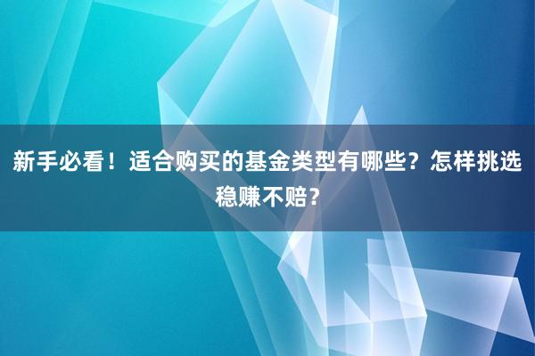 新手必看！适合购买的基金类型有哪些？怎样挑选稳赚不赔？