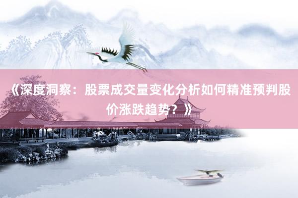 《深度洞察：股票成交量变化分析如何精准预判股价涨跌趋势？》