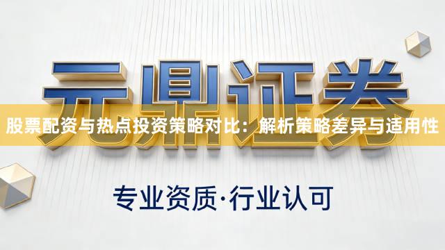 股票配资与热点投资策略对比：解析策略差异与适用性
