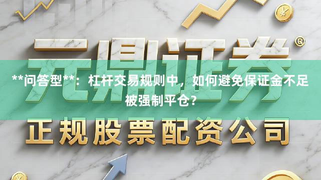 **问答型**：杠杆交易规则中，如何避免保证金不足被强制平仓？