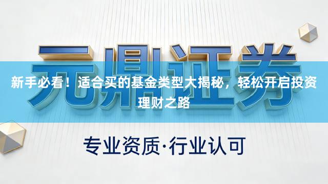新手必看！适合买的基金类型大揭秘，轻松开启投资理财之路