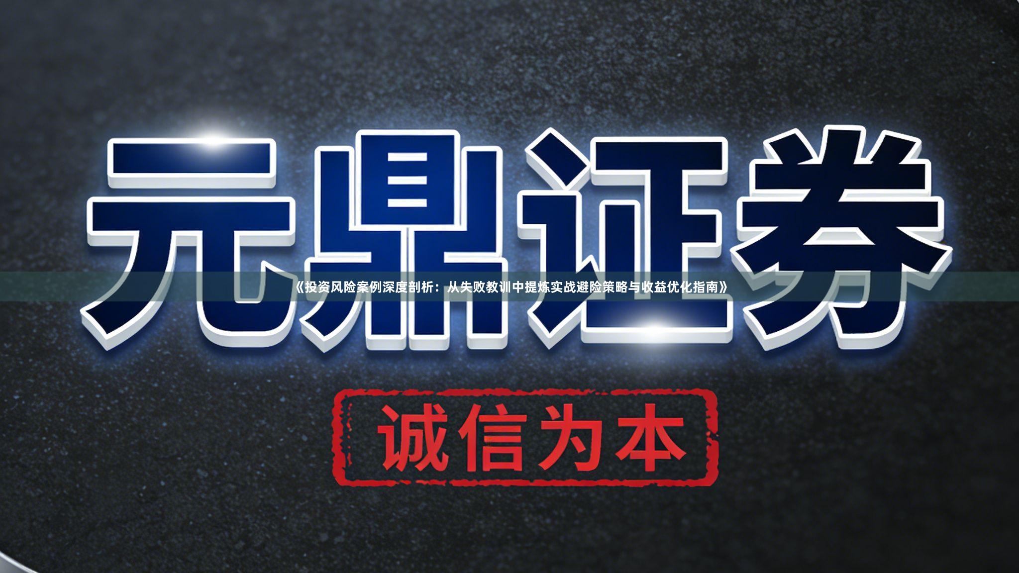 《投资风险案例深度剖析：从失败教训中提炼实战避险策略与收益优化指南》