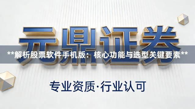 **解析股票软件手机版：核心功能与选型关键要素**