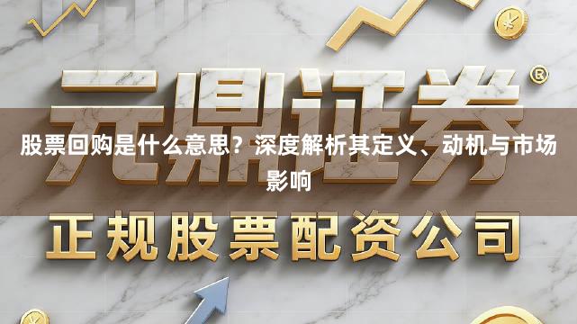股票回购是什么意思？深度解析其定义、动机与市场影响