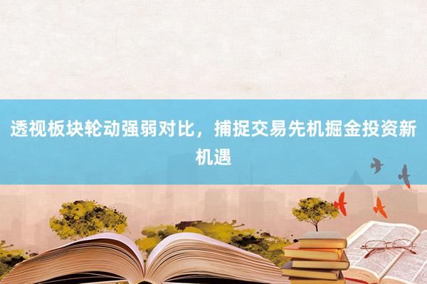 透视板块轮动强弱对比，捕捉交易先机掘金投资新机遇