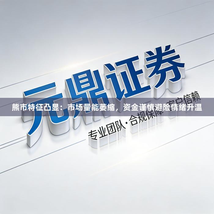 熊市特征凸显：市场量能萎缩，资金谨慎避险情绪升温