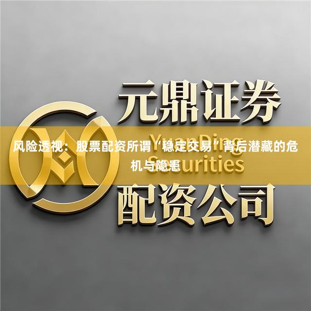 风险透视：股票配资所谓“稳定交易”背后潜藏的危机与隐患