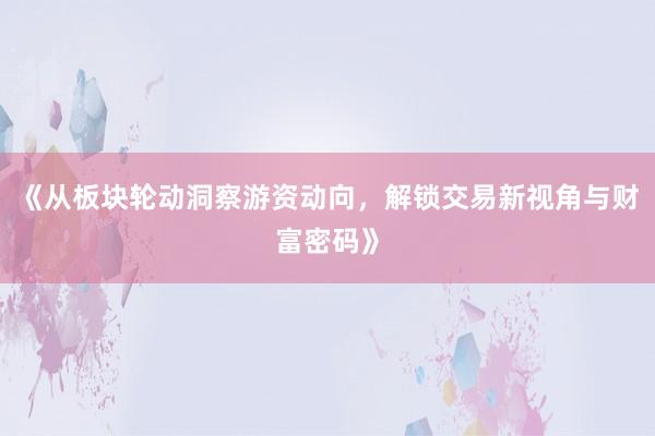 《从板块轮动洞察游资动向，解锁交易新视角与财富密码》