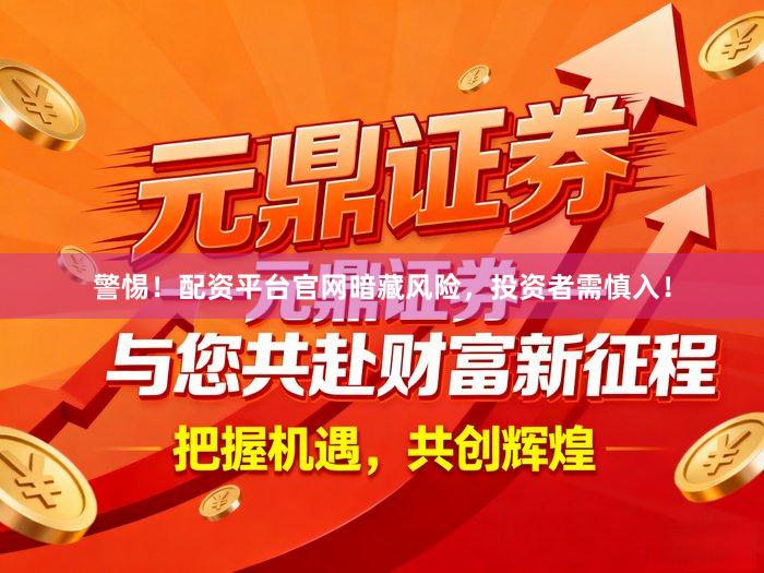 警惕!配资平台官网暗藏风险,投资者需慎入!
