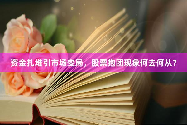 资金扎堆引市场变局，股票抱团现象何去何从？