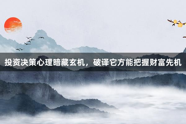 投资决策心理暗藏玄机，破译它方能把握财富先机