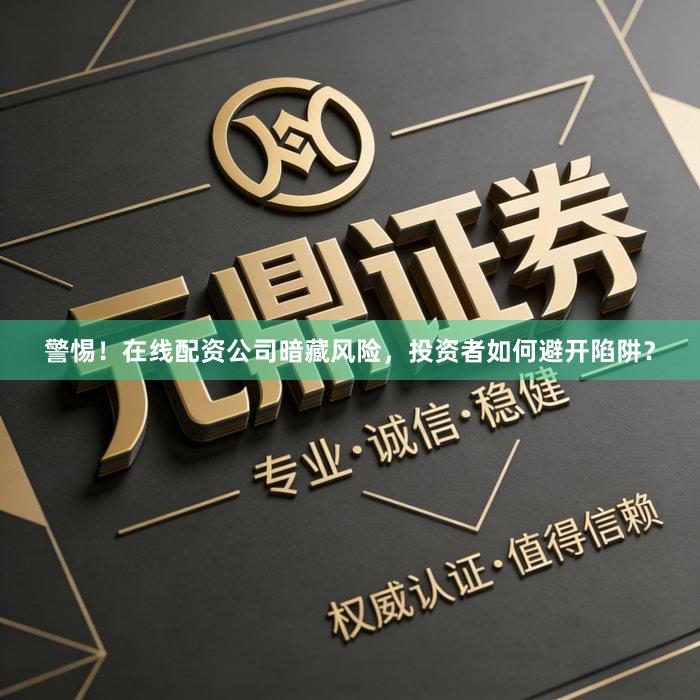 警惕!在线配资公司暗藏风险,投资者如何避开陷阱?