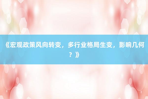 《宏观政策风向转变，多行业格局生变，影响几何？》